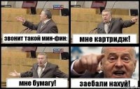 звонит такой мин-фин: мне картридж! мне бумагу! заебали нахуй!