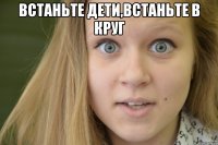 встаньте дети,встаньте в круг 