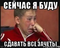 сейчас я буду сдавать все зачеты