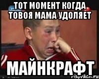 тот момент когда товоя мама удоляет майнкрафт