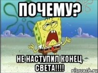 почему? не наступил конец света!!!