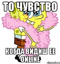 то чувство когда видиш ее online