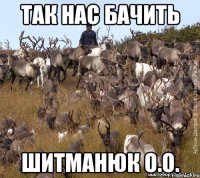 так нас бачить шитманюк о.о.