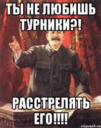 ты не любишь турники?! расстрелять его!!!