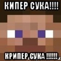 кипер сука!!! крипер сука !!!