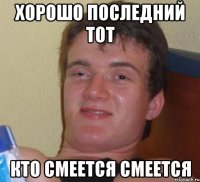 хорошо последний тот кто смеется смеется