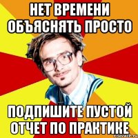 нет времени объяснять просто подпишите пустой отчет по практике