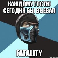 каждому гостю сегодня бы въебал fatality