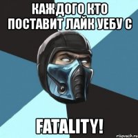 каждого кто поставит лайк уебу с fatality!