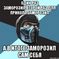 один раз заморозил.второй раз для прикола заморозил а в итоге заморозил сам себя