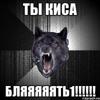 ты киса бляяяяять1!!!