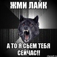 жми лайк а то я сьем тебя сейчас!!