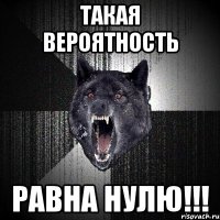 такая вероятность равна нулю!!!