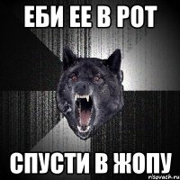 еби ее в рот спусти в жопу