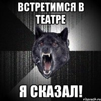 встретимся в театре я сказал!