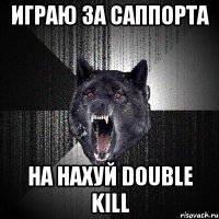 играю за саппорта на нахуй double kill