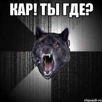 кар! ты где? 