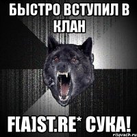 быстро вступил в клан f[a]st.re* сука!