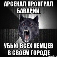 арсенал проиграл баварии. убью всех немцев в своем городе