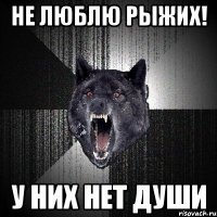 не люблю рыжих! у них нет души