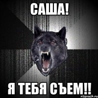 саша! я тебя съем!!