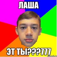 лаша эт ты???777