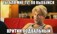 ты бля мне тут по выебуйся критин подвальный