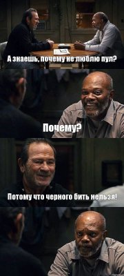 А знаешь, почему не люблю пул? Почему? Потому что черного бить нельзя! 