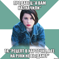 продавец:"а вам назначили" та:"рецепт в карточке, а ее на руки не выдают"