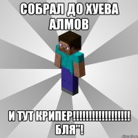 собрал до хуева алмов и тут крипер!!! бля"!