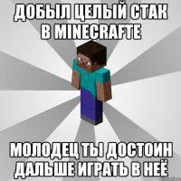 добыл целый стак в minecrafte молодец ты достоин дальше играть в неё