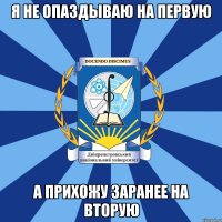 я не опаздываю на первую а прихожу заранее на вторую