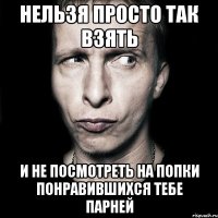 нельзя просто так взять и не посмотреть на попки понравившихся тебе парней