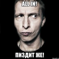 all in! пиздит же!