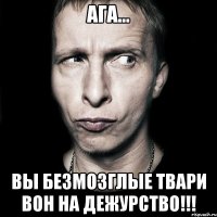 ага... вы безмозглые твари вон на дежурство!!!