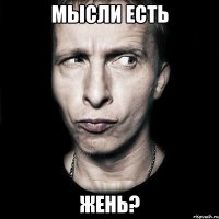 мысли есть жень?