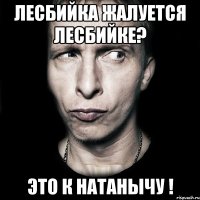 лесбийка жалуется лесбийке? это к натанычу !