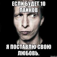 если будет 10 лайков я поставлю свою любовь.