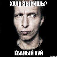 хули зыришь? ёбаный хуй