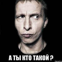  а ты кто такой ?