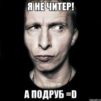 я не читер! а подруб =d