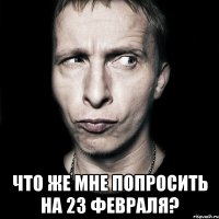  что же мне попросить на 23 февраля?