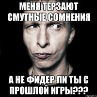 меня терзают смутные сомнения а не фидер ли ты с прошлой игры???