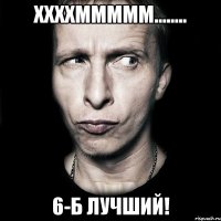 ххххммммм........ 6-б лучший!