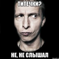 титечки? не, не слышал