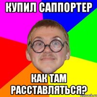 купил саппортер как там расставляться?