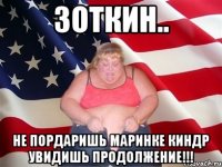 зоткин.. не пордаришь маринке киндр увидишь продолжение!!!