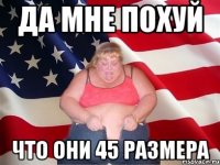 да мне похуй что они 45 размера