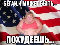 бегай,и может быть... похудеешь...