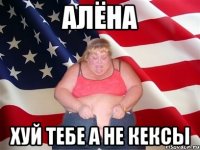 алёна хуй тебе а не кексы